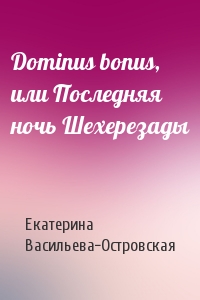 Екатерина Васильева-Островская - Dominus bonus, или Последняя ночь Шехерезады