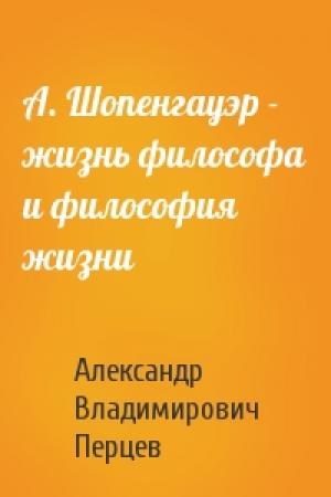 Обложка книги «А. Шопенгауэр - жизнь философа и философия жизни» — А Перцев