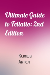 Ultimate Guide to Fellatio: 2nd Edition