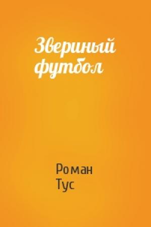 Обложка книги «Звериный футбол» — Роман Тус
