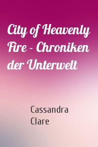 City of Heavenly Fire - Chroniken der Unterwelt
