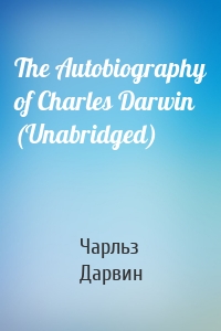 The Autobiography of Charles Darwin (Unabridged)