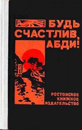 Обложка книги «Будь счастлив, Абди!» — Валерий Закруткин, Николай Китьян, Юрий Дьяконов, Анатолий Корольченко