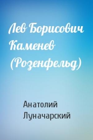 Обложка книги «Лев Борисович Каменев (Розенфельд)» — Анатолий Луначарский