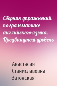 Сборник упражнений по грамматике английского языка. Продвинутый уровень