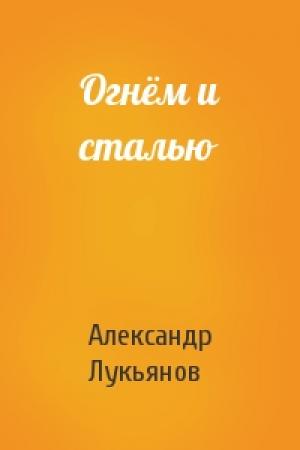 Обложка книги «Огнём и сталью» — Александр Лукьянов