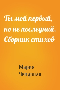 Ты мой первый, но не последний. Сборник стихов