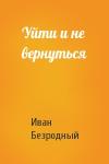 Иван Безродный - Уйти и не вернуться