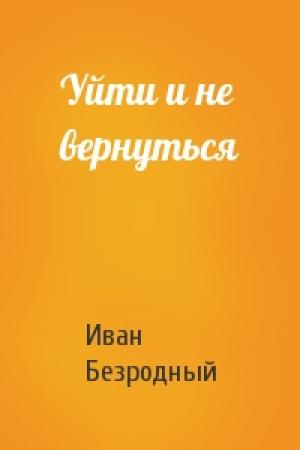 Обложка книги «Уйти и не вернуться» — Иван Безродный