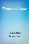 Радислава Александровна Анчевская - Плясали в огне