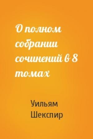Обложка книги «О полном собрании сочинений в 8 томах» — Уильям Шекспир