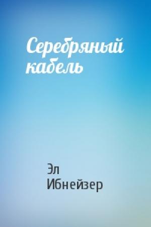 Обложка книги «Серебряный кабель» — Эл Ибнейзер