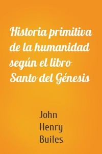Historia primitiva de la humanidad según el libro Santo del Génesis