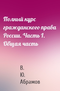 Полный курс гражданского права России. Часть I. Общая часть