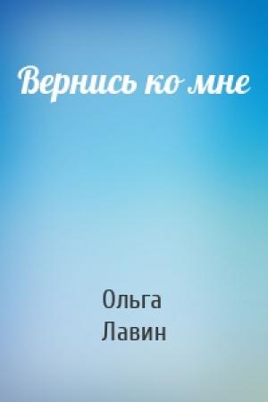 Обложка книги «Вернись ко мне» — Ольга Лавин