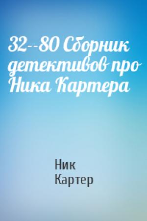 Обложка книги «32--80 Сборник детективов про Ника Картера» — Ник Картер