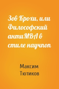 Зов Крохи, или Философский антиMBA в стиле научпоп