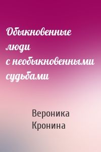 Обыкновенные люди с необыкновенными судьбами