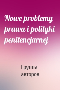 Nowe problemy prawa i polityki penitencjarnej