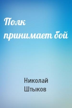 Обложка книги «Полк принимает бой» — Николай Штыков