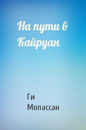 Обложка книги «На пути в Кайруан» — Ги Мопассан