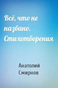 Всё, что не названо. Стихотворения