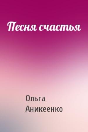 Обложка книги «Песня счастья» — Ольга Аникеенко