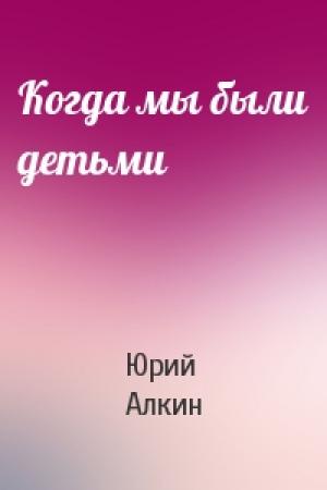 Обложка книги «Когда мы были детьми» — Юрий Алкин