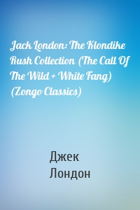 Jack London: The Klondike Rush Collection (The Call Of The Wild + White Fang) (Zongo Classics)