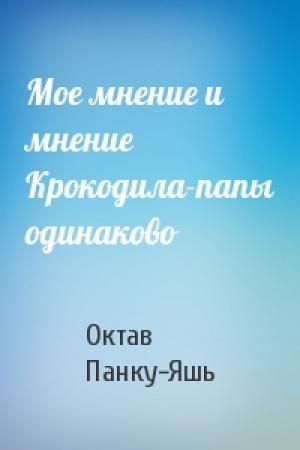 Обложка книги «Мое мнение и мнение Крокодила-папы одинаково» — Октав Панку-Яшь