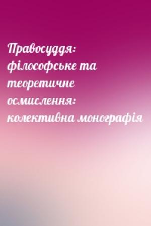 Обложка книги «Правосуддя: філософське та теоретичне осмислення: колективна монографія»
