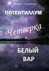 Игнат Скриптор - Потентиллум. Книга первая. Четверка и белый вар