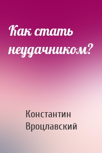 Как стать неудачником?