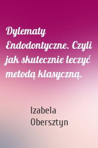 Dylematy Endodontyczne. Czyli jak skutecznie leczyć metodą klasyczną.