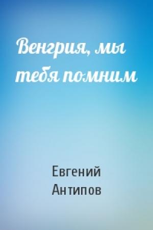 Обложка книги «Венгрия, мы тебя помним» — Евгений Антипов