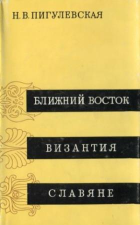 Обложка книги «Ближний Восток, Византия, Славяне» — Н Пигулевская