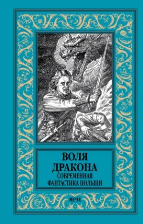 Обложка книги «Воля дракона. Современная фантастика Польши» — Еугениуш Дембский, Якуб Новак, Анна Каньтох, Цезарий Збержховски, Мацей Жердиньски, Анджей Земянский, Мацей Паровский, Марек Баранецкий