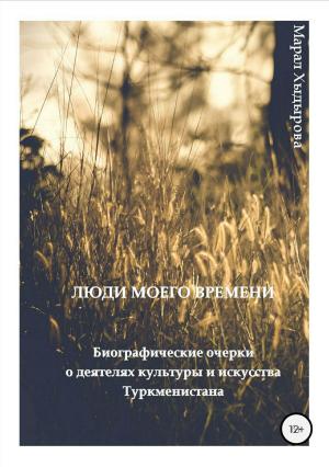 Обложка книги «Люди моего времени. Биографические очерки о деятелях культуры и искусства Туркменистана» — Марал Хыдырова