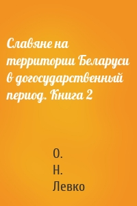 Славяне на территории Беларуси в догосударственный период. Книга 2