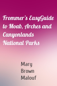 Frommer’s EasyGuide to Moab, Arches and Canyonlands National Parks