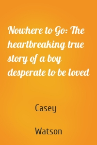 Nowhere to Go: The heartbreaking true story of a boy desperate to be loved