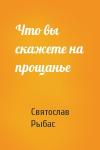 Святослав Рыбас - Что вы скажете на прощанье