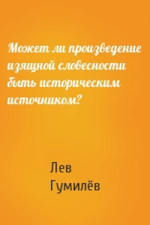 Обложка книги «Может ли произведение изящной словесности быть историческим источником?» — Лев Николаевич Гумилёв