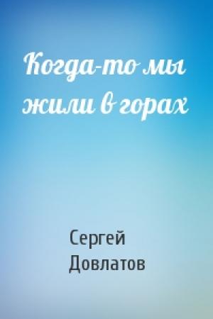 Обложка книги «Когда-то мы жили в горах» — Сергей Довлатов