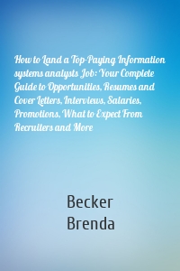 How to Land a Top-Paying Information systems analysts Job: Your Complete Guide to Opportunities, Resumes and Cover Letters, Interviews, Salaries, Promotions, What to Expect From Recruiters and More