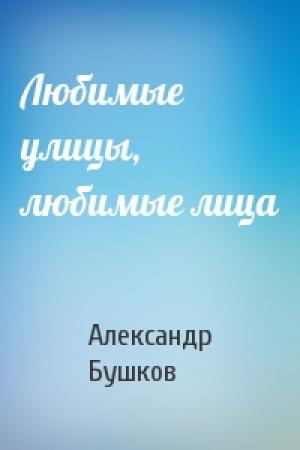 Обложка книги «Любимые улицы, любимые лица» — Александр Бушков