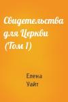 Елена Уайт - Свидетельства для Церкви (Том 1)