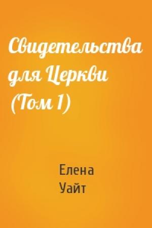Обложка книги «Свидетельства для Церкви (Том 1)» — Елена Уайт