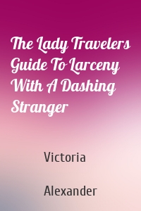 The Lady Travelers Guide To Larceny With A Dashing Stranger