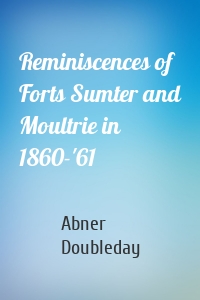 Reminiscences of Forts Sumter and Moultrie in 1860-'61